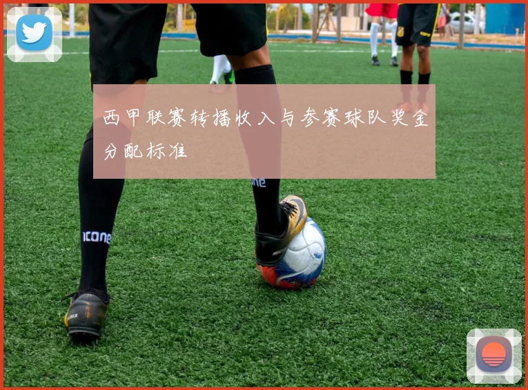 西甲联赛转播收入与参赛球队奖金分配标准