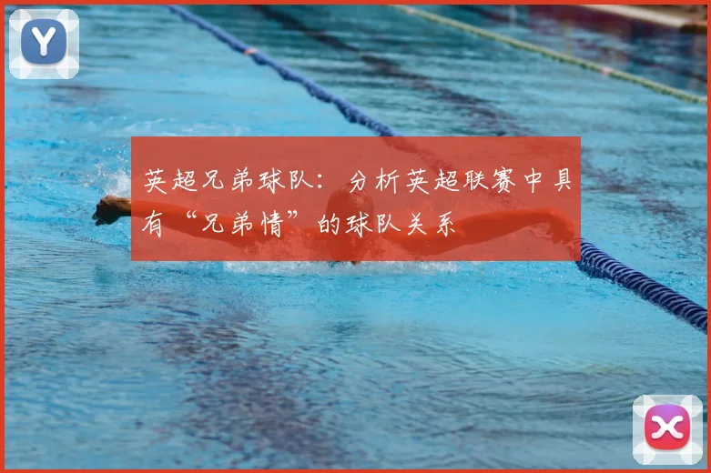 英超兄弟球队：分析英超联赛中具有“兄弟情”的球队关系