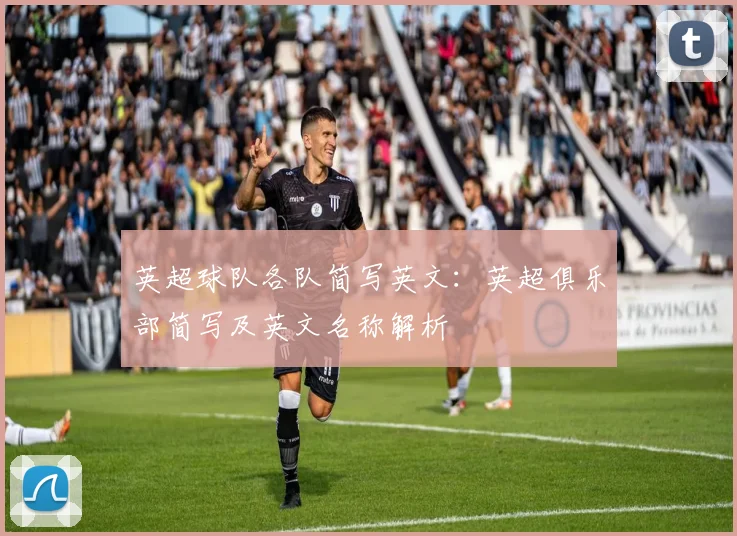 英超球队各队简写英文:英超俱乐部简写及英文名称解析