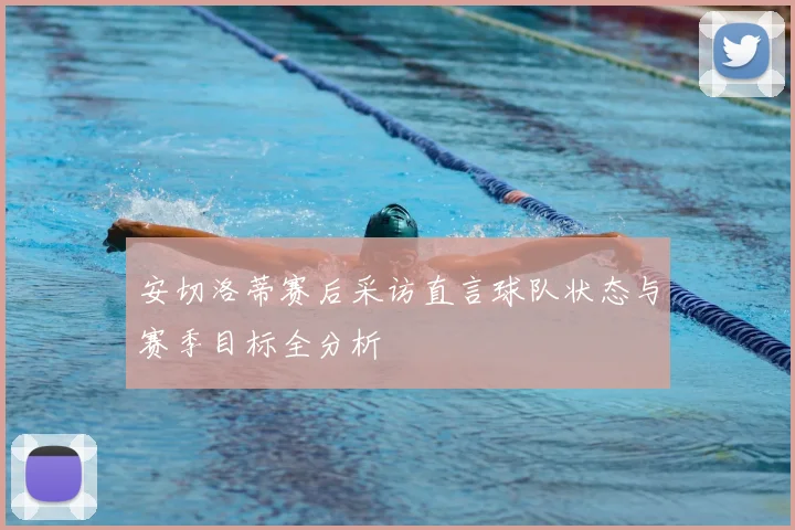 安切洛蒂赛后采访直言球队状态与赛季目标全分析