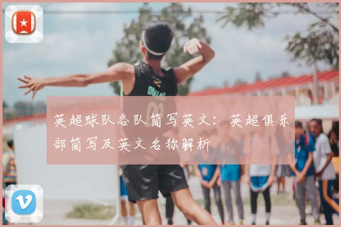 英超球队各队简写英文:英超俱乐部简写及英文名称解析
