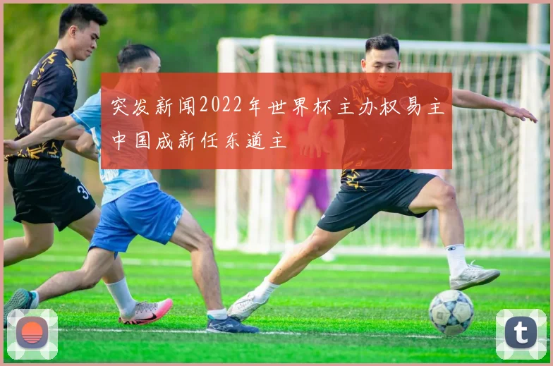 突发新闻2022年世界杯主办权易主中国成新任东道主